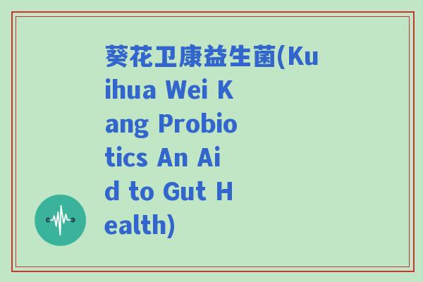 葵花卫康益生菌(Kuihua Wei Kang Probiotics An Aid to Gut Health)