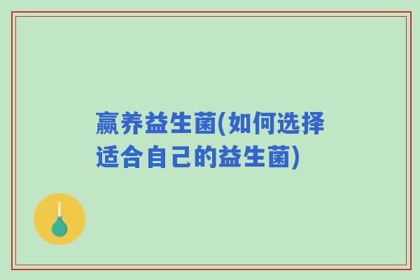 赢养益生菌(如何选择适合自己的益生菌) 赢养益生菌(如何选择适合自己的益生菌)
