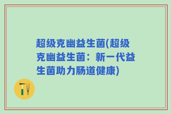 超级克幽益生菌(超级克幽益生菌：新一代益生菌助力肠道健康)