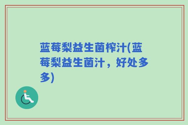 蓝莓梨益生菌榨汁(蓝莓梨益生菌汁,好处多多) 蓝莓梨益生菌榨汁(蓝莓梨益生菌汁,好处多多)