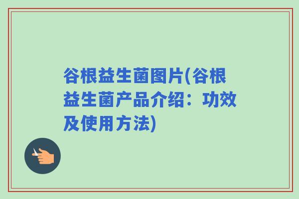 谷根益生菌图片(谷根益生菌产品介绍：功效及使用方法)