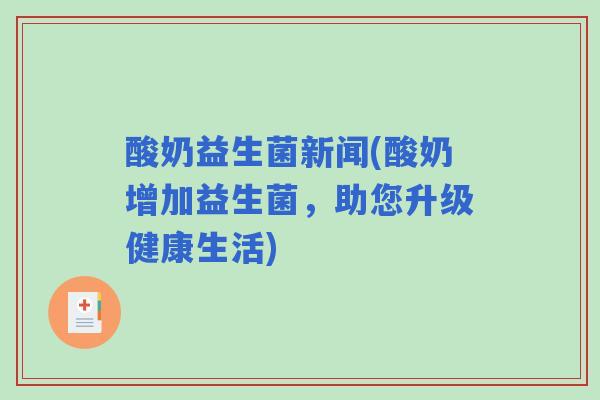 酸奶益生菌新闻(酸奶增加益生菌，助您升级健康生活)