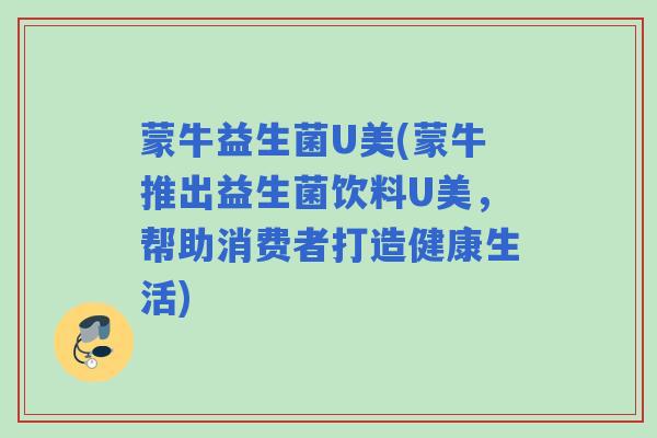 蒙牛益生菌U美(蒙牛推出益生菌饮料U美，帮助消费者打造健康生活)