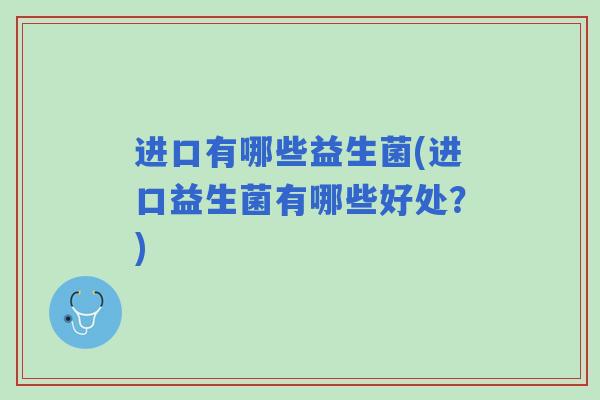 进口有哪些益生菌(进口益生菌有哪些好处？)