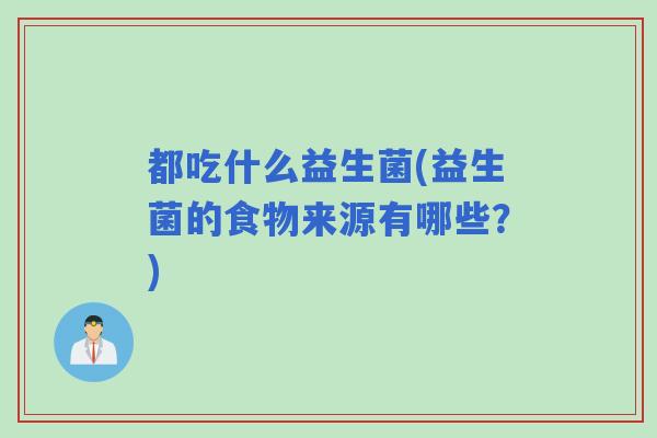 都吃什么益生菌(益生菌的食物来源有哪些？)