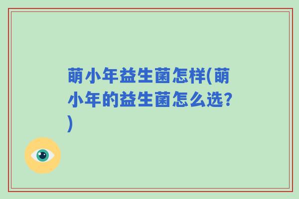 萌小年益生菌怎样(萌小年的益生菌怎么选？)