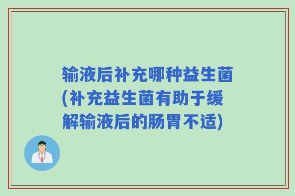 输液后补充哪种益生菌(补充益生菌有助于缓解输液后的肠胃不适)