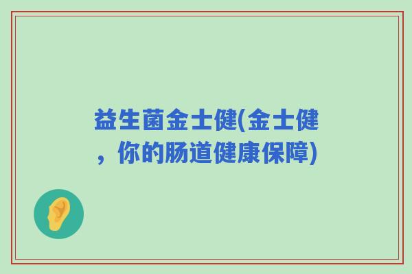 益生菌金士健(金士健，你的肠道健康保障)