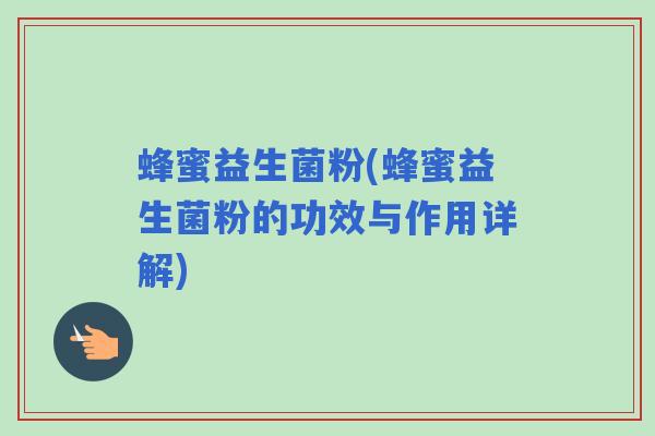 蜂蜜益生菌粉(蜂蜜益生菌粉的功效与作用详解)