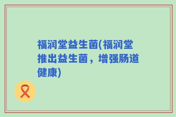 福润堂益生菌(福润堂推出益生菌，增强肠道健康)