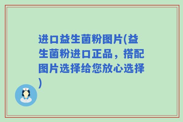 进口益生菌粉图片(益生菌粉进口正品，搭配图片选择给您放心选择)