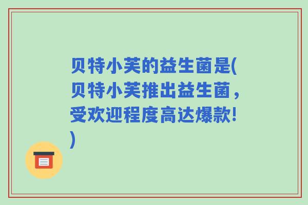 贝特小芙的益生菌是(贝特小芙推出益生菌，受欢迎程度高达爆款!)