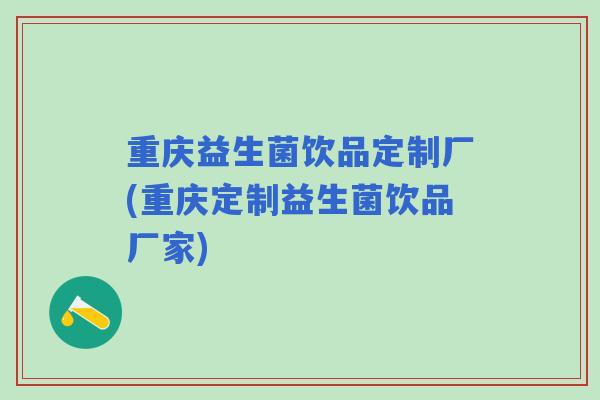 重庆益生菌饮品定制厂(重庆定制益生菌饮品厂家)