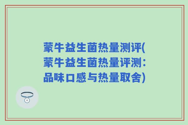 蒙牛益生菌热量测评(蒙牛益生菌热量评测：品味口感与热量取舍)