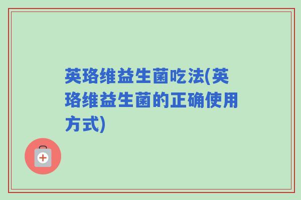英珞维益生菌吃法(英珞维益生菌的正确使用方式)