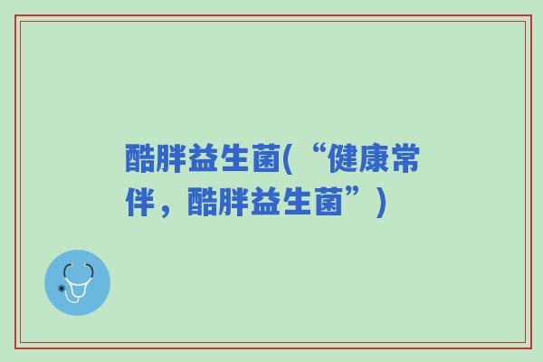 酷胖益生菌(“健康常伴，酷胖益生菌”)