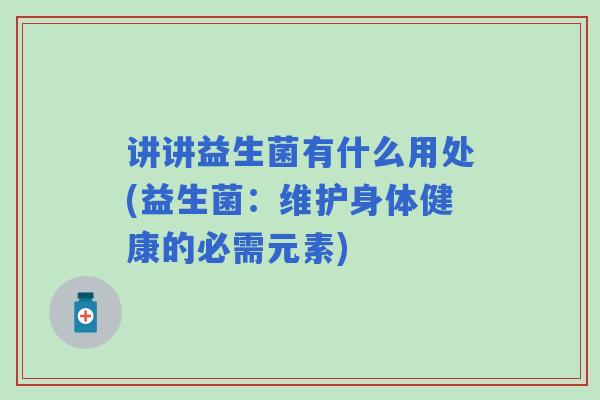 讲讲益生菌有什么用处(益生菌：维护身体健康的必需元素)