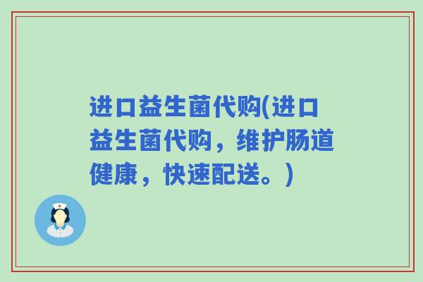 进口益生菌代购(进口益生菌代购，维护肠道健康，快速配送。)