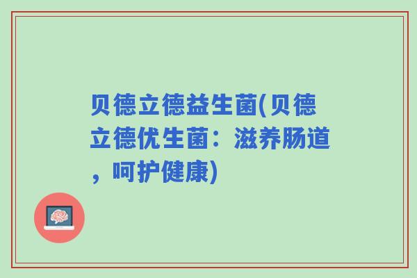 贝德立德益生菌(贝德立德优生菌：滋养肠道，呵护健康)