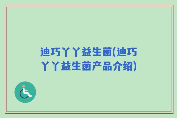 迪巧丫丫益生菌(迪巧丫丫益生菌产品介绍)