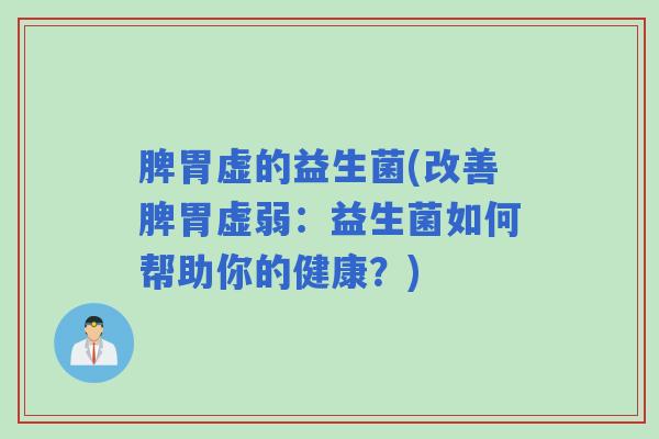 脾胃虚的益生菌(改善脾胃虚弱:益生菌如何帮助你的健康?) 脾胃虚的益生菌(改善脾胃虚弱:益生菌如何帮助你的健康?)