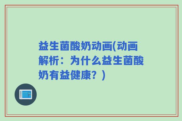 益生菌酸奶动画(动画解析:为什么益生菌酸奶有益健康?) 益生菌酸奶动画(动画解析:为什么益生菌酸奶有益健康?)