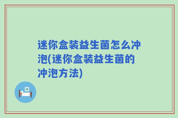 迷你盒装益生菌怎么冲泡(迷你盒装益生菌的冲泡方法)