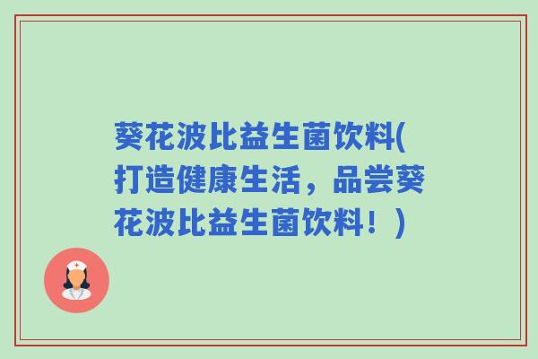 葵花波比益生菌饮料(打造健康生活,品尝葵花波比益生菌饮料!) 葵花波比益生菌饮料(打造健康生活,品尝葵花波比益生菌饮料!)