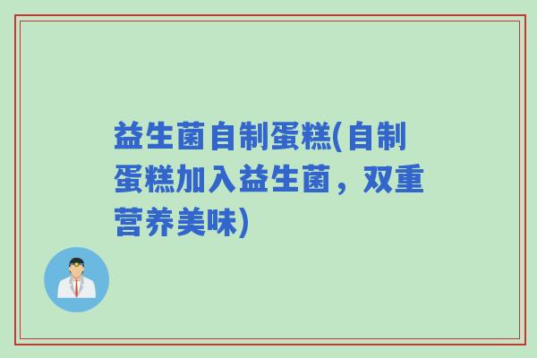 益生菌自制蛋糕(自制蛋糕加入益生菌，双重营养美味)