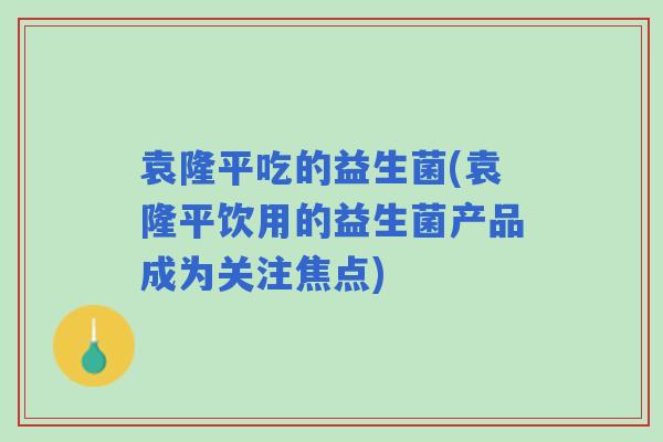 袁隆平吃的益生菌(袁隆平饮用的益生菌产品成为关注焦点) 袁隆平吃的益生菌(袁隆平饮用的益生菌产品成为关注焦点)