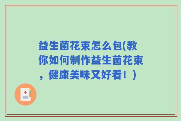 益生菌花束怎么包(教你如何制作益生菌花束,健康美味又好看!) 益生菌花束怎么包(教你如何制作益生菌花束,健康美味又好看!)