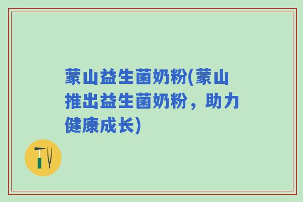 蒙山益生菌奶粉(蒙山推出益生菌奶粉,助力健康成长) 蒙山益生菌奶粉(蒙山推出益生菌奶粉,助力健康成长)