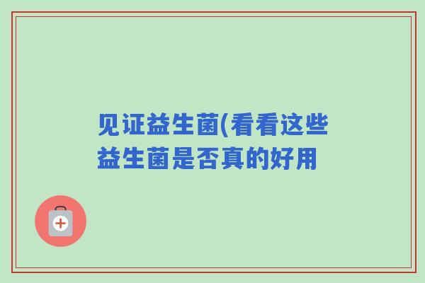 见证益生菌(看看这些益生菌是否真的好用 见证益生菌(看看这些益生菌是否真的好用
