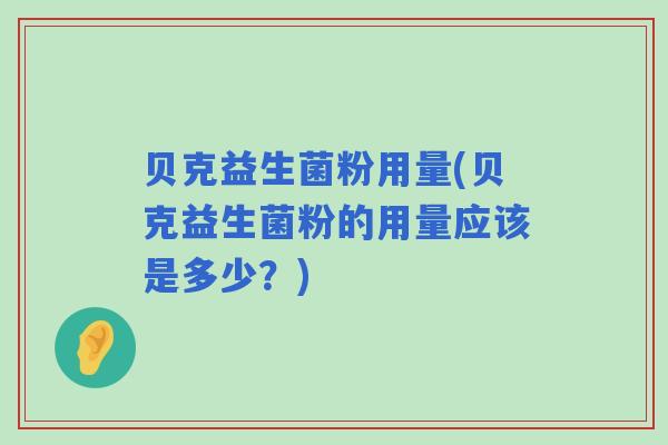 贝克益生菌粉用量(贝克益生菌粉的用量应该是多少?) 贝克益生菌粉用量(贝克益生菌粉的用量应该是多少?)
