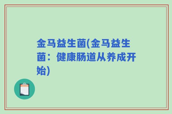 金马益生菌(金马益生菌：健康肠道从养成开始)