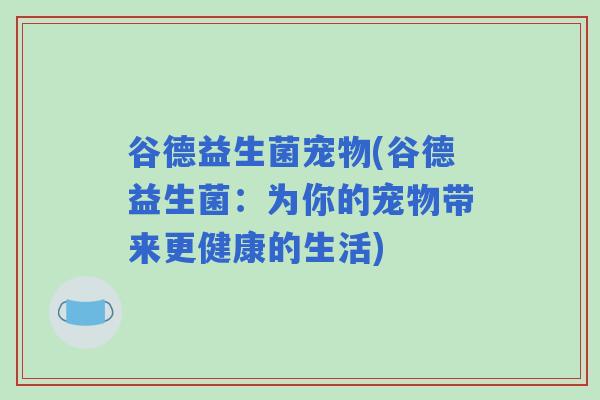谷德益生菌宠物(谷德益生菌：为你的宠物带来更健康的生活)