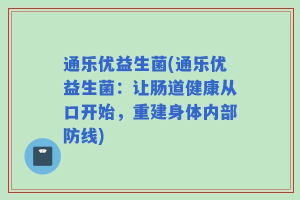 通乐优益生菌(通乐优益生菌：让肠道健康从口开始，重建身体内部防线)