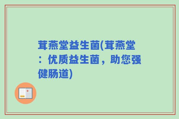 茸燕堂益生菌(茸燕堂:优质益生菌,助您强健肠道) 茸燕堂益生菌(茸燕堂:优质益生菌,助您强健肠道)