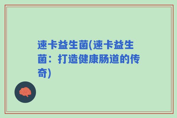 速卡益生菌(速卡益生菌：打造健康肠道的传奇)