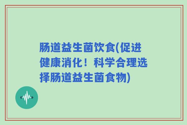 肠道益生菌饮食(促进健康消化！科学合理选择肠道益生菌食物)