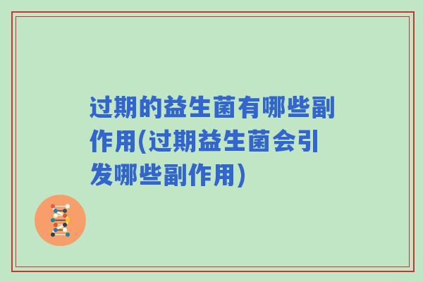过期的益生菌有哪些副作用(过期益生菌会引发哪些副作用) 过期的益生菌有哪些副作用(过期益生菌会引发哪些副作用)