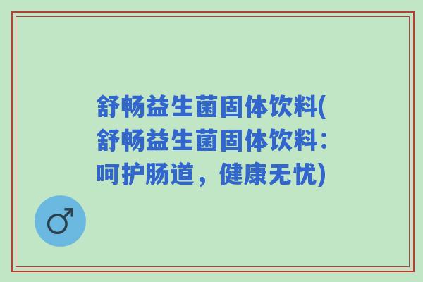 舒畅益生菌固体饮料(舒畅益生菌固体饮料:呵护肠道,健康无忧) 舒畅益生菌固体饮料(舒畅益生菌固体饮料:呵护肠道,健康无忧)