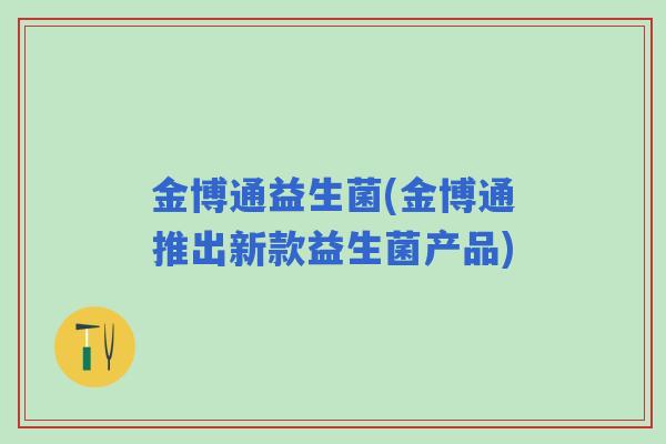 金博通益生菌(金博通推出新款益生菌产品)