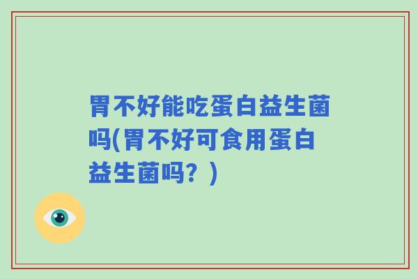 胃不好能吃蛋白益生菌吗(胃不好可食用蛋白益生菌吗?) 胃不好能吃蛋白益生菌吗(胃不好可食用蛋白益生菌吗?)