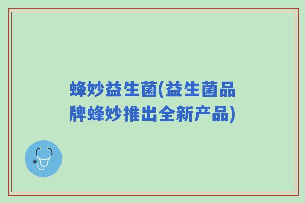 蜂妙益生菌(益生菌品牌蜂妙推出全新产品) 蜂妙益生菌(益生菌品牌蜂妙推出全新产品)