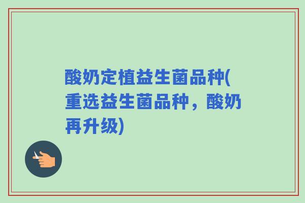 酸奶定植益生菌品种(重选益生菌品种,酸奶再升级) 酸奶定植益生菌品种(重选益生菌品种,酸奶再升级)