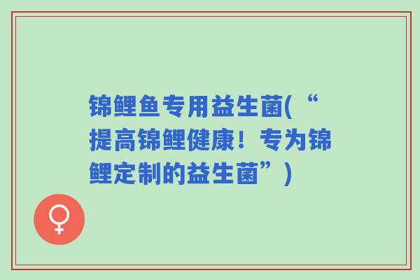 锦鲤鱼专用益生菌(“提高锦鲤健康！专为锦鲤定制的益生菌”)