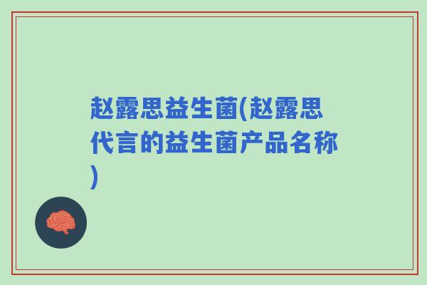 赵露思益生菌(赵露思代言的益生菌产品名称) 赵露思益生菌(赵露思代言的益生菌产品名称)