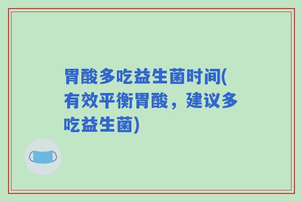 胃酸多吃益生菌时间(有效平衡胃酸，建议多吃益生菌)