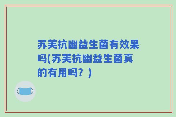 苏芙抗幽益生菌有效果吗(苏芙抗幽益生菌真的有用吗？)